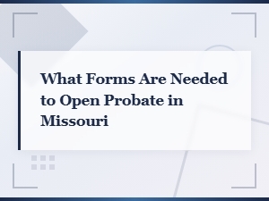 Missouri Probate: Essential Forms to Open Your Case